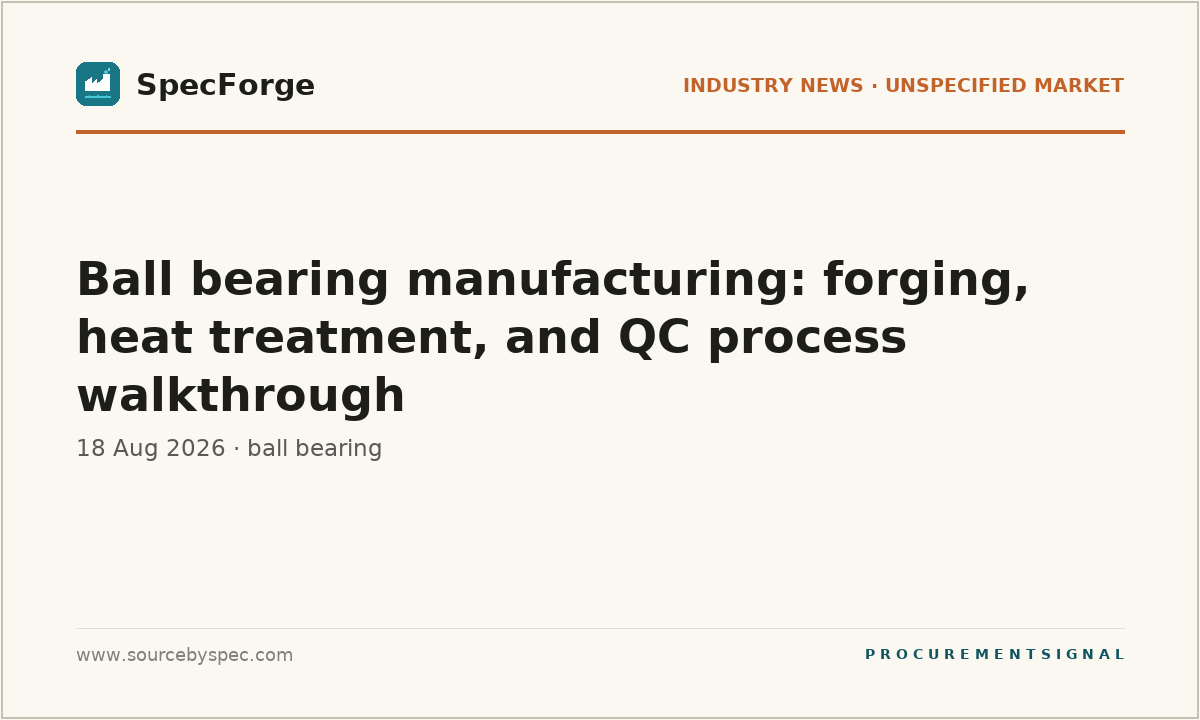 Ball bearing manufacturing: forging, heat treatment, and QC process walkthrough
