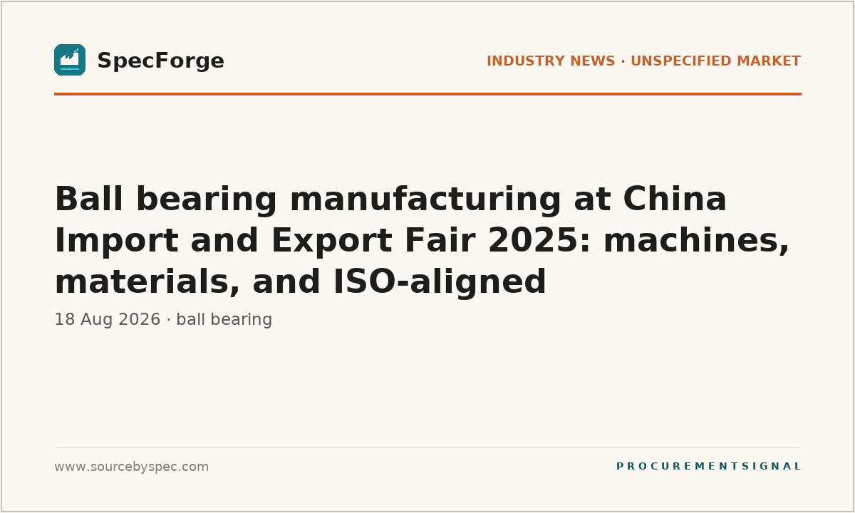 Ball bearing manufacturing at China Import and Export Fair 2025: machines, materials, and ISO-aligned sustainability