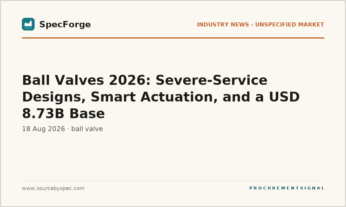 Ball Valves 2026: Severe-Service Designs, Smart Actuation, and a USD 8.73B Base