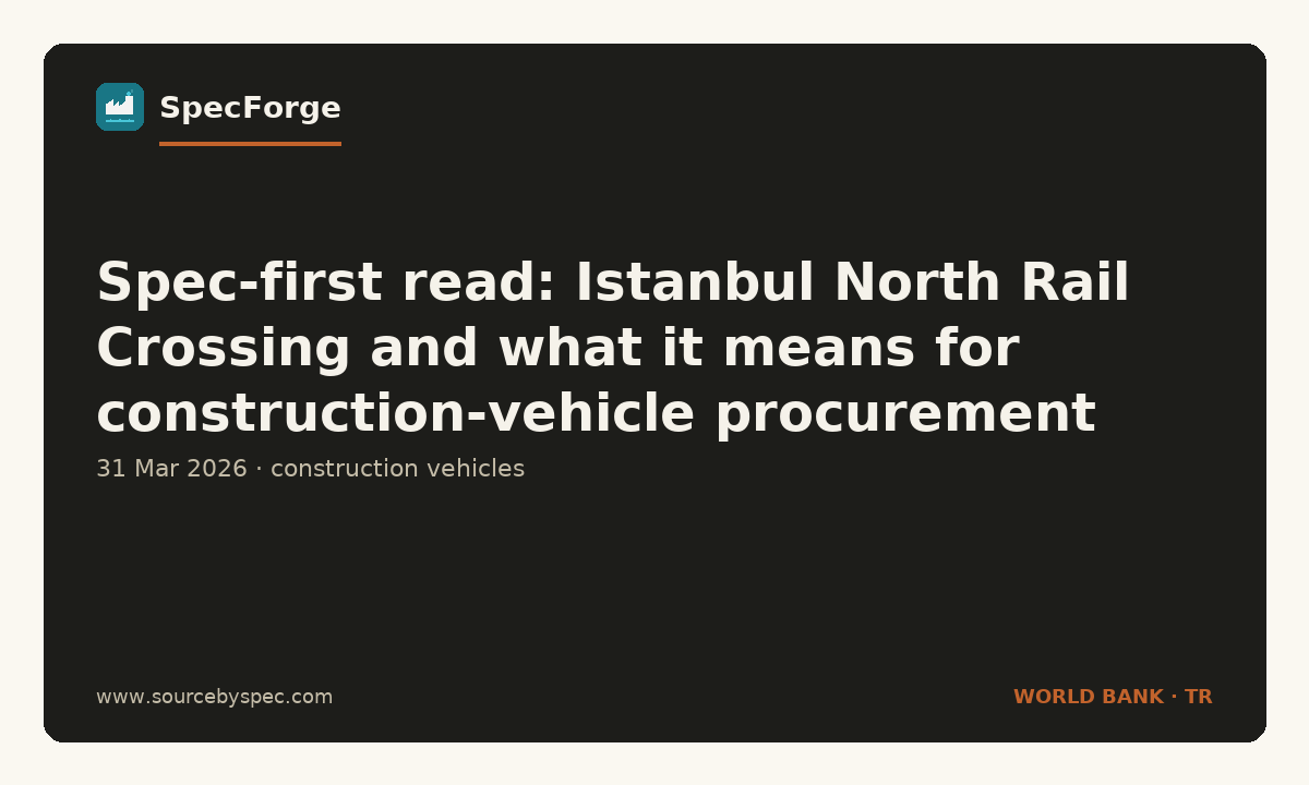 Spec-first read: Istanbul North Rail Crossing and what it means for construction-vehicle procurement