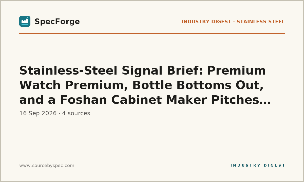 Stainless-Steel Signal Brief: Premium Watch Premium, Bottle Bottoms Out, and a Foshan Cabinet Maker Pitches Export Buyers
